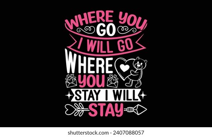 Where You Go I Will Go Where You Stay I Will Stay - Valentines Day T-Shirt Design, Hand Drawn Lettering And Calligraphy, Used For Prints On Bags, Poster, Banner, Flyer And Mug, Pillows.