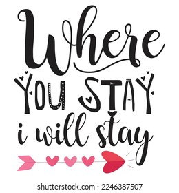 Where You Stay I Will Stay, Happy valentine's day shirt Design Print Template Gift For Valentine's