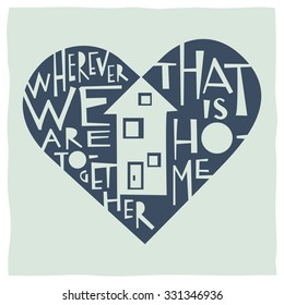 Wherever we are together that is home. Calligraphy and drawing of house and heart expressing the idea of home and love