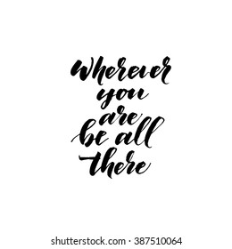 Wherever you are be all there card. Hand drawn  lettering card. Ink illustration. Modern brush calligraphy. Isolated on white background. 