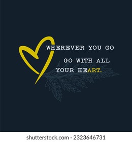 Wherever you go, Go with all your heart slogan typography for t-shirt prints, posters and other uses.