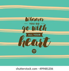 Wherever you go, go with all your heart. Inspirational quote, motivation. Typography for poster, invitation, greeting card or t-shirt. Vector lettering, inscription design. Text background