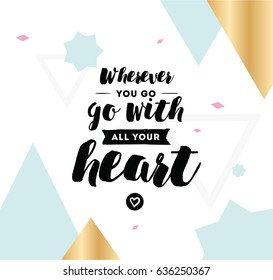 Wherever you go, go with all your heart. Inspirational quote, motivation. Typography for poster, invitation, greeting card or t-shirt. Vector lettering, inscription design. Text background