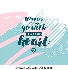 Wherever you go, go with all your heart. Inspirational quote, motivation. Typography for poster, invitation, greeting card or t-shirt. Vector lettering, inscription design. Text background
