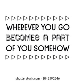 Wherever you go becomes a part of you somehow. Vector Quote