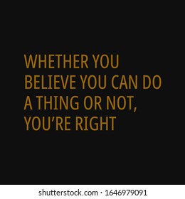 Whether you believe you can do a thing or not you are right. Motivational and inspirational quote.