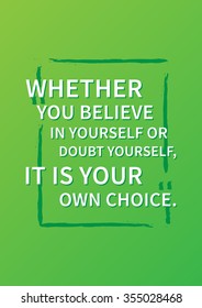 Whether you believe in yourself or doubt yourself. Typography quote art poster. Inspirational typography quote. Motivational typography quote. Vector typography poster design illustration.