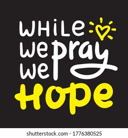 While we pray we hope - inspire motivational religious quote. Hand drawn beautiful lettering. Print for inspirational poster, t-shirt, bag, cups, card, flyer, sticker, badge. Cute funny vector