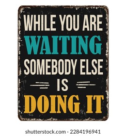 While you are waiting somebody else is doing it vintage rusty metal sign on a white background, vector illustration