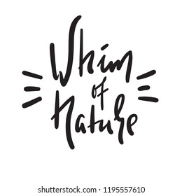 Whim of nature - simple inspire and motivational quote. Hand drawn beautiful lettering. Print for inspirational poster, t-shirt, bag, cups, card, flyer, sticker, badge. Cute and funny vector