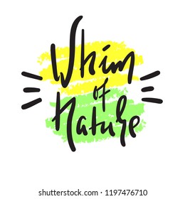 Whim of nature - simple inspire and motivational quote. Hand drawn beautiful lettering. Print for inspirational poster, t-shirt, bag, cups, card, flyer, sticker, badge. Cute and funny vector