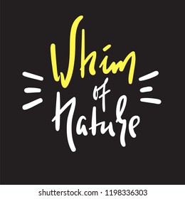 Whim of nature - simple inspire and motivational quote. Hand drawn beautiful lettering. Print for inspirational poster, t-shirt, bag, cups, card, flyer, sticker, badge. Cute and funny vector