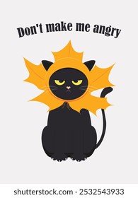 Whimsical black cat is angry because for the autumn mood he was given a hat with a yellow maple leaf. Text: Don't make me angry. Vector.