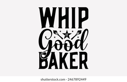 Whip It Good Baker - Baking T- Shirt Design, Hand Drawn Lettering Phrase For Cutting Machine, Illustration For Prints On Bags, Posters Vector Template, EPS 10