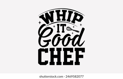 Whip It Good Chef - Cooking T- Shirt Design, Handmade Calligraphy Vector Illustration, For Prints On T-Shirts And Bags, Posters, Cards. EPS 10