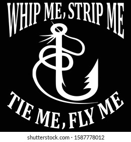 Whip Me, Strip Me Tie Me, Fly Me. .. Fishing T shirt