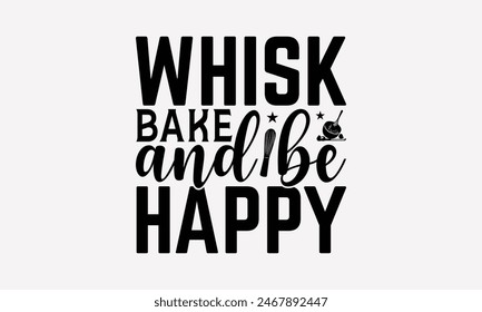 Whisk Bake And Be Happy - Baking T- Shirt Design, Hand Drawn Vintage Hand Lettering, Greeting Card Template With Typography Text, EPS 10