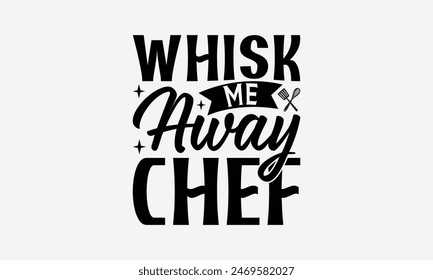 Whisk Me Away Chef - Cooking T- Shirt Design, Handmade Calligraphy Vector Illustration, For Prints On T-Shirts And Bags, Posters, Cards. EPS 10