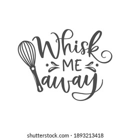 Whisk me away motivational kitchen slogan inscription. Vector kitchen quotes. Illustration for prints on t-shirts and bags, posters, cards. Isolated on white background. 