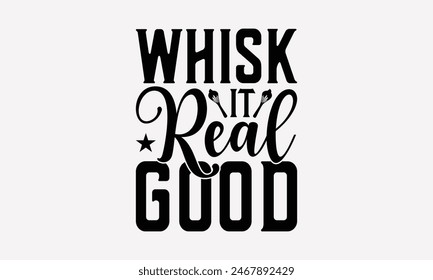 Whisk It Real Good - Baking T- Shirt Design, Hand Drawn Lettering Phrase For Cutting Machine, Illustration For Prints On Bags, Posters Vector Template, EPS 10