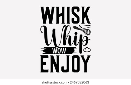 Whisk Whip Wow Enjoy - Cooking T- Shirt Design, Handmade Calligraphy Vector Illustration, For Prints On T-Shirts And Bags, Posters, Cards. EPS 10