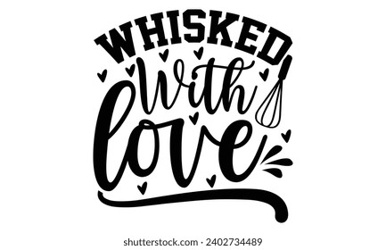 Whisked With Love- Baking t- shirt design, This illustration can be used as a print on Template bags, stationary or as a poster, Isolated on white background.