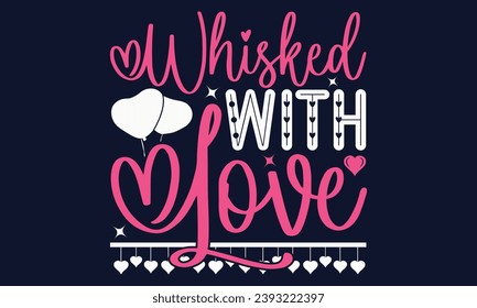  Whisked With Love - Valentines Day T- Shirt Design,  Typography   Design, For Stickers, Templet, Mugs, Etc. Vector EPS 10 FILS Editable Files.