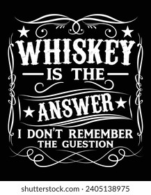 WHISKEY IS THE ANSWER I DON'T REMEMBER THE GUESTION TSHIRT DESIGN svg