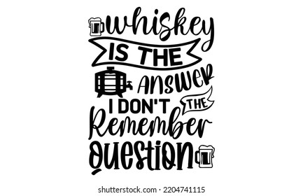 whiskey is the answer i don't remember the question - Alcohol svg t shirt design, Girl Beer Design, Prost, Pretzels and Beer, Calligraphy graphic design, SVG Files for Cutting Cricut and Silhouette, E svg