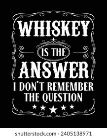WHISKEY IS THE ANSWER I DON'T REMEMBER THE QUESTION TSHIRT DESIGN svg