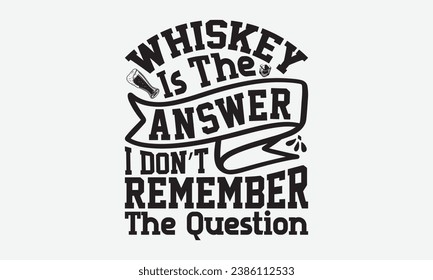 Whiskey Is The Answer I Don’t Remember The Question -Alcohol T-Shirt Design, Vintage Calligraphy Design, With Notebooks, Pillows, Stickers, Mugs And Others Print.