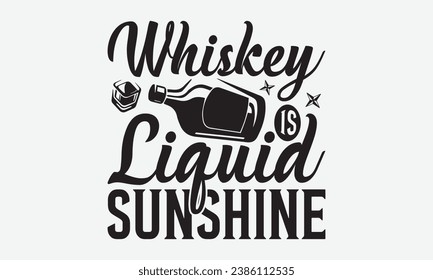 Whiskey Is Liquid Sunshine -Alcohol T-Shirt Design, Hand-Drawn Lettering Illustration, For Wall, Phrases, Poster, Hoodie, Templates, And Flyer, Cutting Machine.