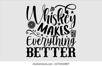 Whiskey makes everything better- Alcohol SVG T Shirt design, Hand drawn vintage hand Calligraphy, for Cutting Machine, Silhouette Cameo, Cricut eps 10.