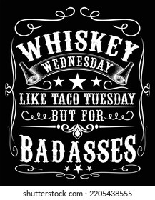 WHISKEY WEDNESDAY LIKE TACO TUESDAY BUT FOR BADASSES T-SHIRT DESIGN