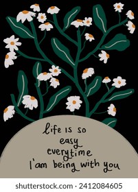 White flowers and the leaves on black background with lettering “life is so easy every time i am being with you” for fabric print, wallpaper, social media post, doodle, notes, book covers, wall decor.