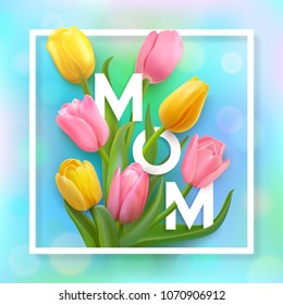 White frame and letters MOM on a blue blur abstract background with bright spots and pink and yellow photo-realistic tulips. Vector illustration