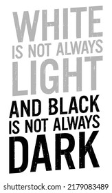 White is not always light and black is not always dark. Motivational quote.