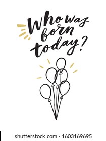 Who was born today? Art for social media and apparel. Hand drawn brush lettering for birthday party. Inspirational quote. Ready-to-use design. Vector illustration.