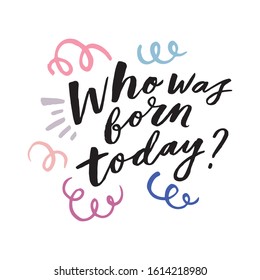 Who was born today? Art for social media and apparel. Hand drawn brush lettering for birthday party. Inspirational quote. Ready-to-use design. Vector illustration.