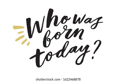 Who was born today? Art for social media and apparel. Hand drawn brush lettering for birthday party. Inspirational quote. Ready-to-use design. Vector illustration.