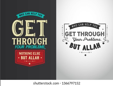 Who can help you get through your problems. Nothing else but Allah