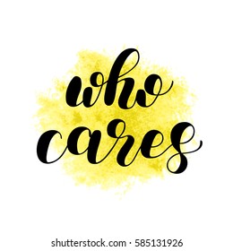 Who cares. Brush hand lettering vector illustration. Inspiring quote. Motivating modern calligraphy. Can be used for posters, apparel design, prints, home decor and more.