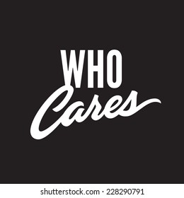 'Who cares' minimalistic and simple, clean and crisp hand lettered t-shirt apparel print design, typographic  lettering composition phrase quote poster, the answer to every question in the world