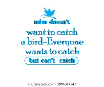 who doesn't want to catch a bird-everyone wants to catch but can't catch a t-shirt design?