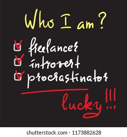 Who I am? Freelancer, introvert, procrastinator, lucky - simple inspire and motivational quote. Print for inspirational poster, t-shirt, bag, cups, card, flyer, sticker, badge. Cute and funny vector