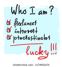 Who I am? Freelancer, introvert, procrastinator, lucky - simple inspire and motivational quote. Print for inspirational poster, t-shirt, bag, cups, card, flyer, sticker, badge. Cute and funny vector