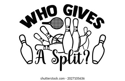 Who gives a split?- Bowling t shirts design, Hand drawn lettering phrase, Calligraphy t shirt design, Isolated on white background, svg Files for Cutting Cricut, Silhouette, EPS 10