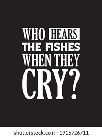 Who hears the fishes when they cry?. Hand drawn typography poster design. Premium Vector.