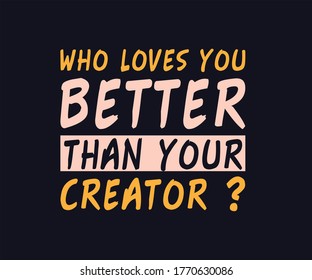 who loves you better than your creator t shrit eps
