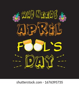 Who Needs April Fool's Day T-shirt.April Fool's Day T-shirt And Vector Design.
